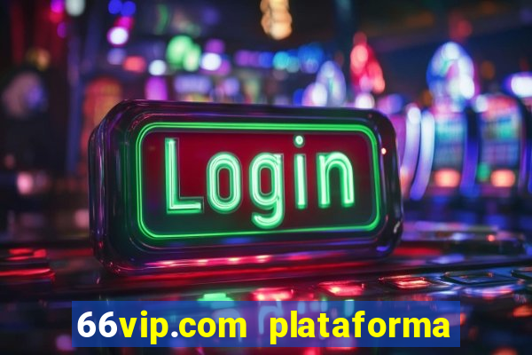 66vip.com plataforma de jogos